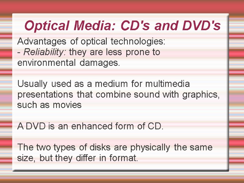 Optical Media: CD's and DVD's Advantages of optical technologies: - Reliability: they are less
